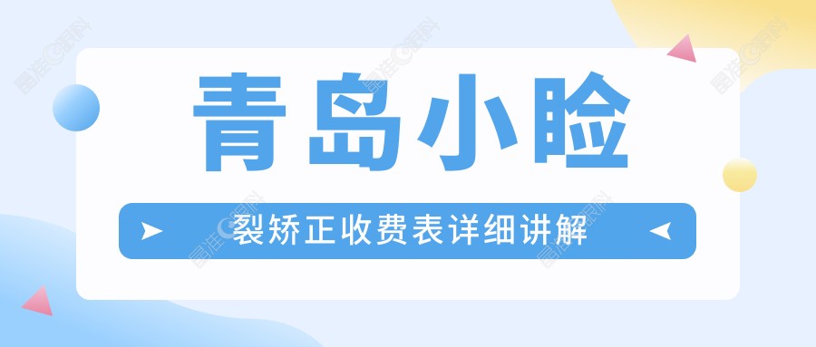 青岛小睑裂矫正收费表详细讲解