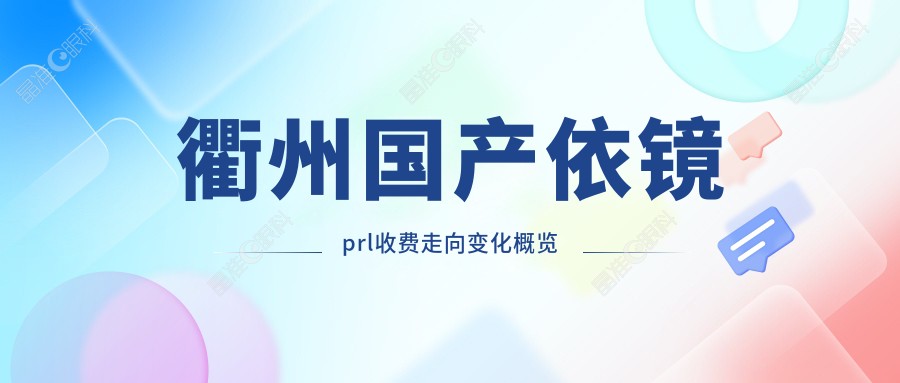 衢州国产依镜prl收费走向变化概览