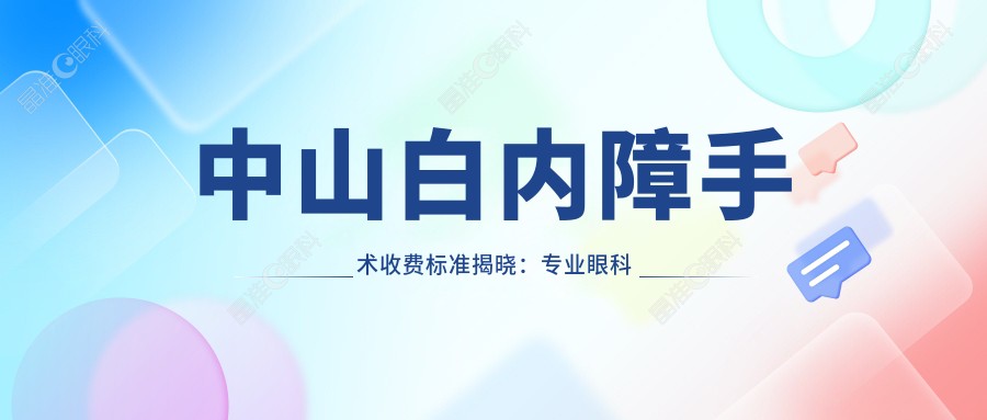 中山白内障手术收费标准揭晓：专业眼科治疗仅需5000元起