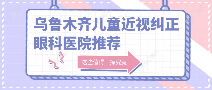 乌鲁木齐儿童近视纠正眼科医院推荐