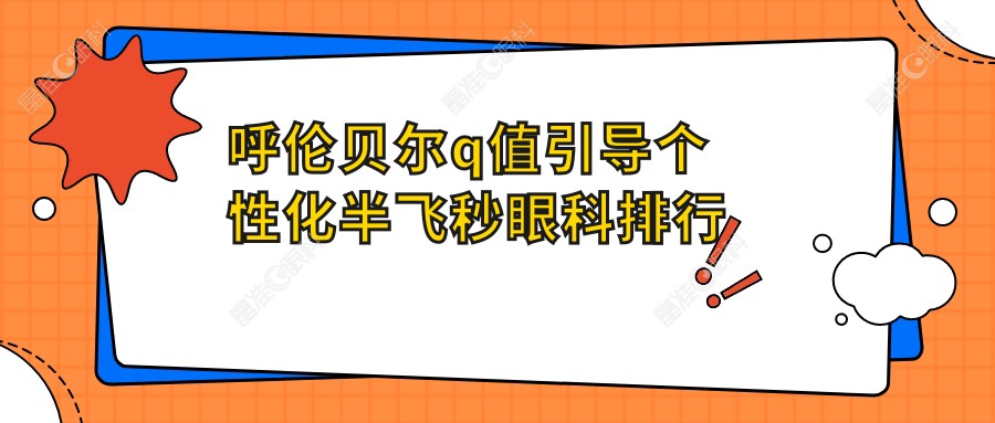 呼伦贝尔q值引导个性化半飞秒眼科排行