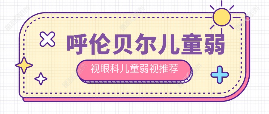 呼伦贝尔儿童弱视眼科儿童弱视推荐