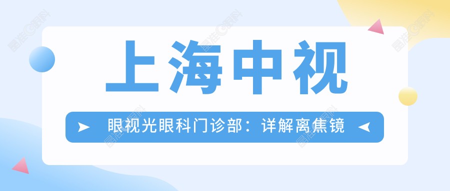 上海中视眼视光眼科门诊部：详解离焦镜价格及专业配镜方案