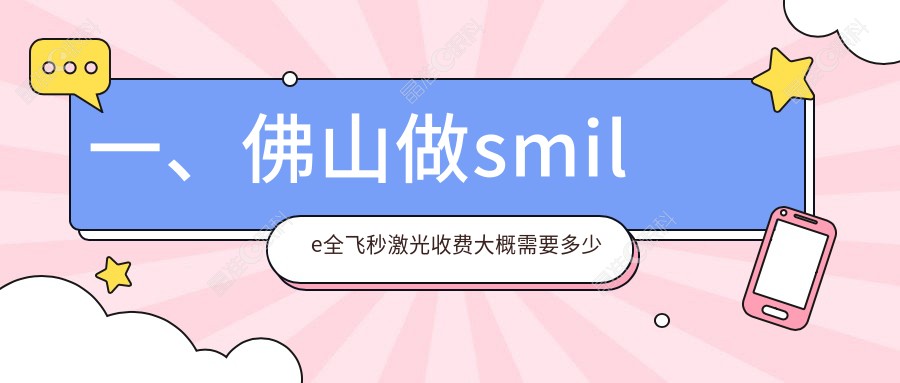 一、佛山做smile全飞秒激光收费大概需要多少钱？发布2025佛山smile全飞秒激光价目单