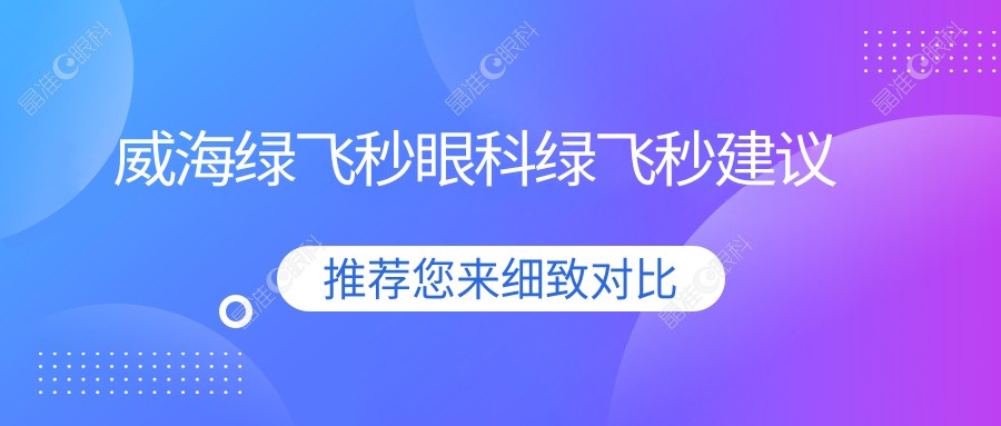 威海绿飞秒眼科绿飞秒建议