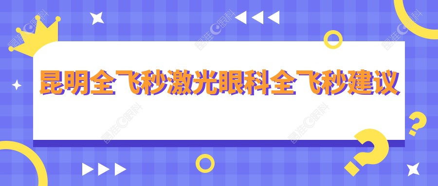 昆明全飞秒激光眼科全飞秒建议