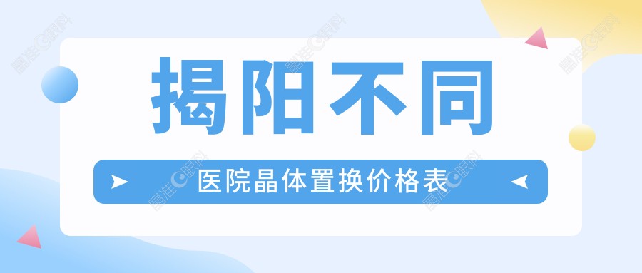 揭阳不同医院晶体置换价格表