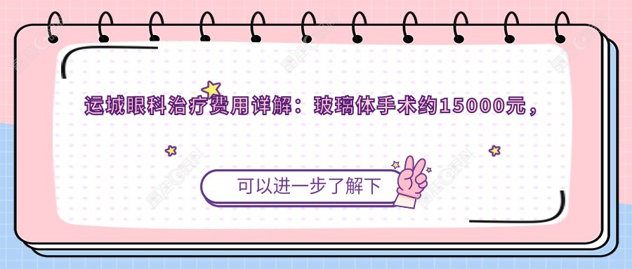 运城眼科治疗费用详解：玻璃体手术约15000元，白内障5000元起，义眼仅需2000元