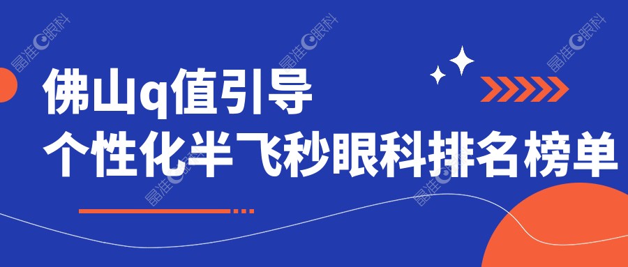 佛山q值引导个性化半飞秒眼科排名榜单