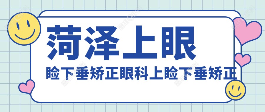 菏泽上眼睑下垂矫正眼科上睑下垂矫正术推荐