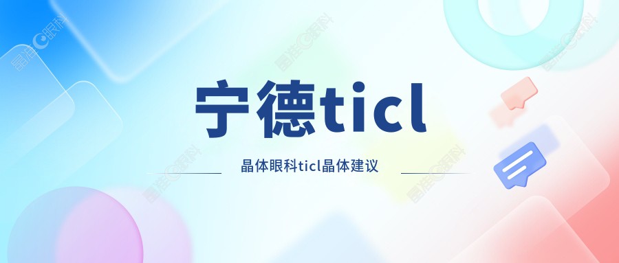 宁德ticl晶体眼科ticl晶体建议