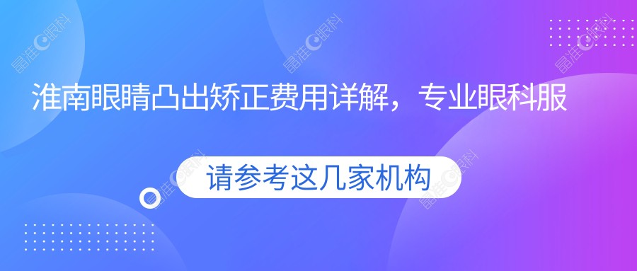 淮南眼睛凸出矫正费用详解，专业眼科服务，一次矫正价格仅需8000元起