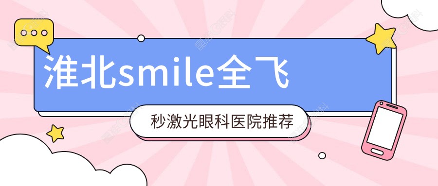 淮北smile全飞秒激光眼科医院推荐