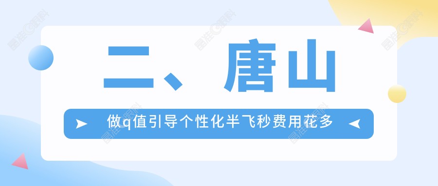 二、唐山做q值引导个性化半飞秒费用花多少钱？爱童18190、18759、15960