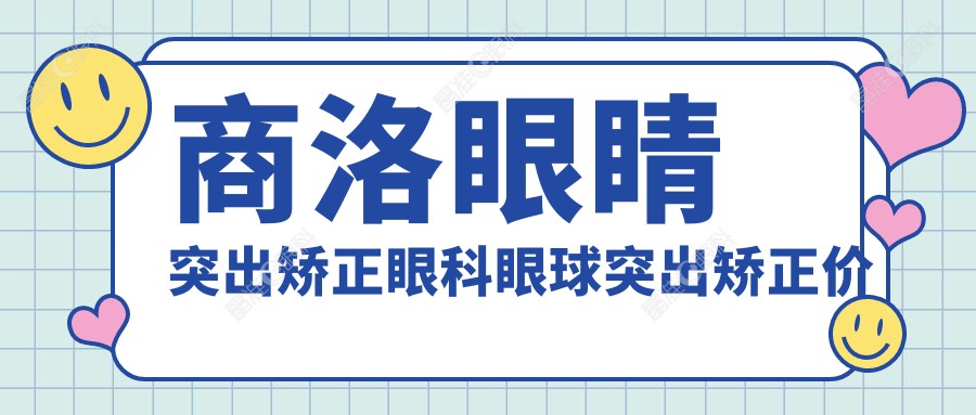 商洛眼睛突出矫正眼科眼球突出矫正价格表