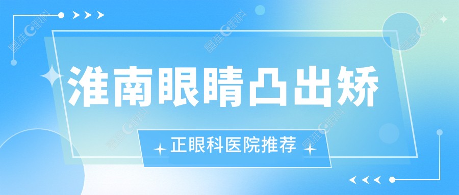 淮南眼睛凸出矫正眼科医院推荐