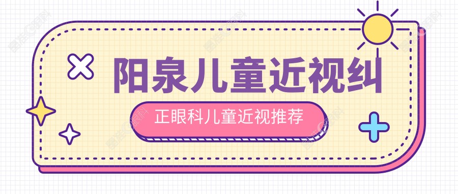 阳泉儿童近视纠正眼科儿童近视推荐