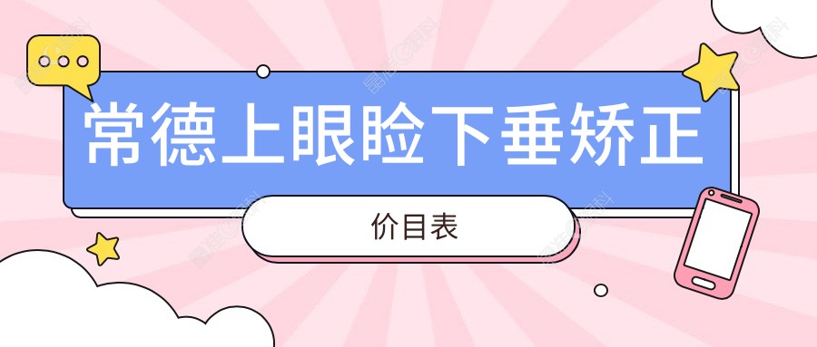 常德上眼睑下垂矫正价目表