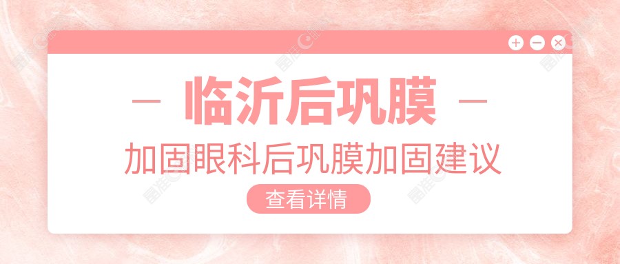 临沂后巩膜加固眼科后巩膜加固建议