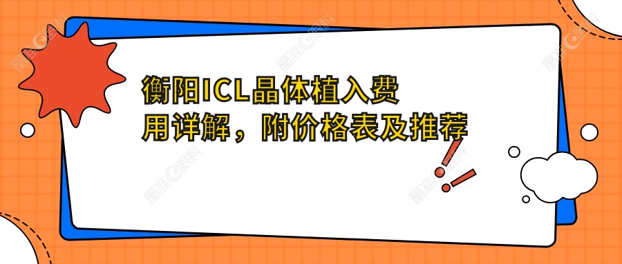 衡阳ICL晶体植入费用详解，附价格表及推荐医院地址指南
