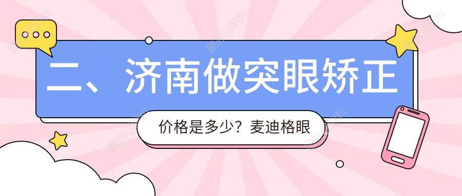 二、济南做突眼矫正价格是多少？麦迪格眼科8788|华视9590|7960