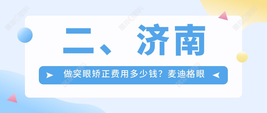 二、济南做突眼矫正费用多少钱？麦迪格眼科8788|华视9590|7960