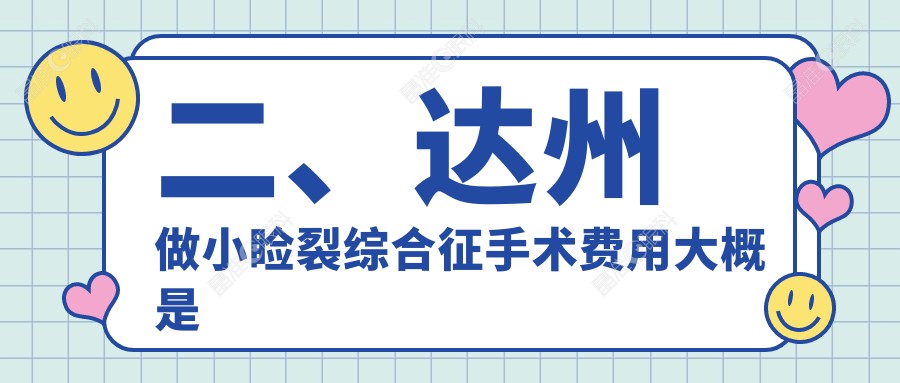 二、达州做小睑裂综合征手术费用大概是多少钱？睛阅4280、4960、5289
