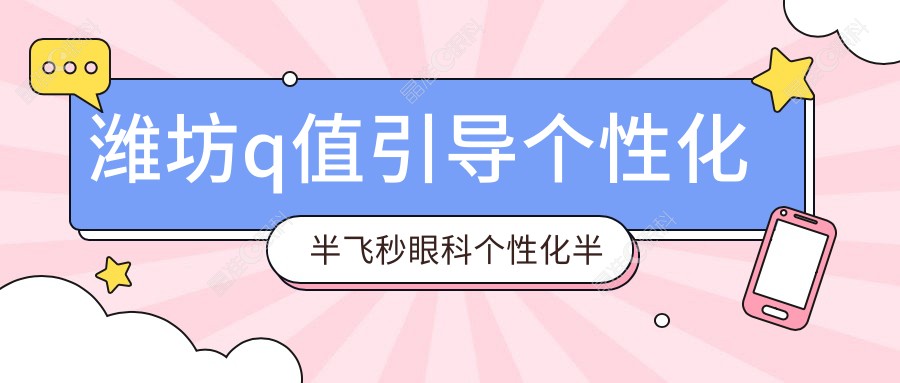 潍坊q值引导个性化半飞秒眼科个性化半飞秒建议