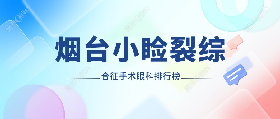 烟台小睑裂综合征手术眼科排行榜