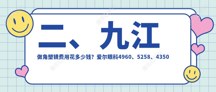 二、九江做角塑镜费用花多少钱？爱尔眼科4960、5258、4350