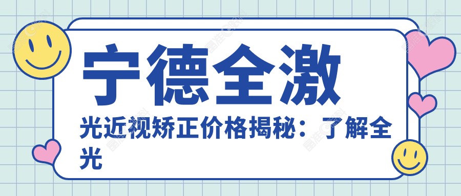 宁德全激光近视矫正价格揭秘：了解全光塑手术费用详情