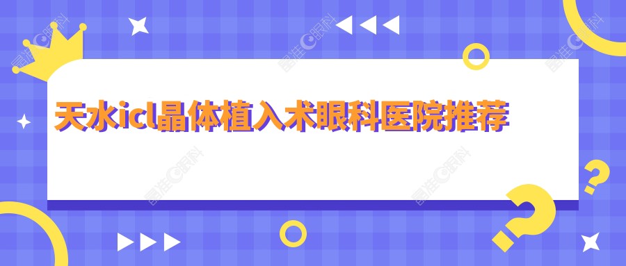 天水icl晶体植入术眼科医院推荐