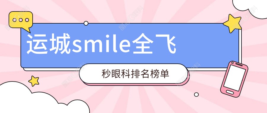运城smile全飞秒眼科排名榜单