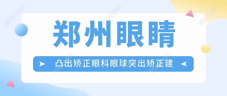 郑州眼睛凸出矫正眼科眼球突出矫正建议