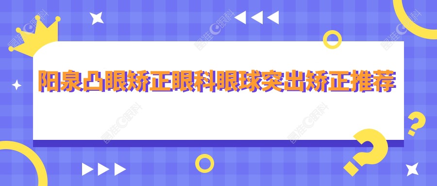 阳泉凸眼矫正眼科眼球突出矫正推荐
