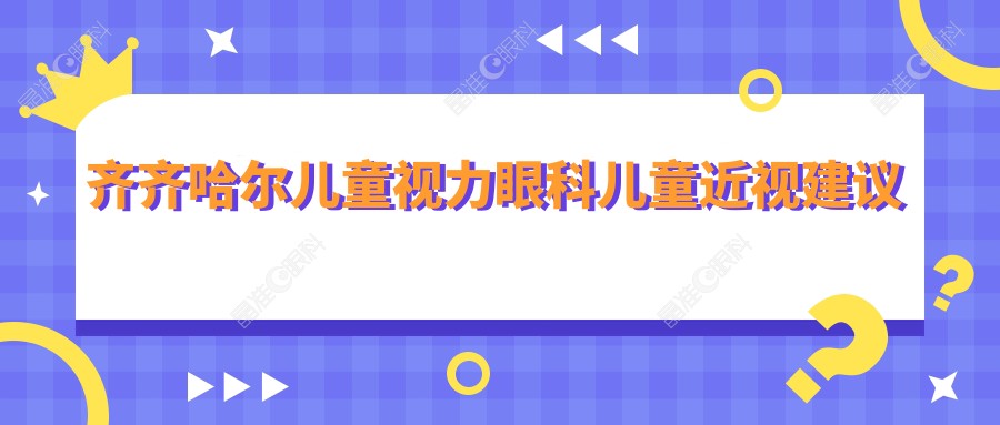 齐齐哈尔儿童视力眼科儿童近视建议