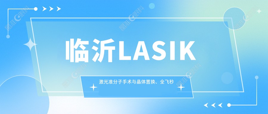 临沂LASIK激光准分子手术与晶体置换、全飞秒价格表大揭秘