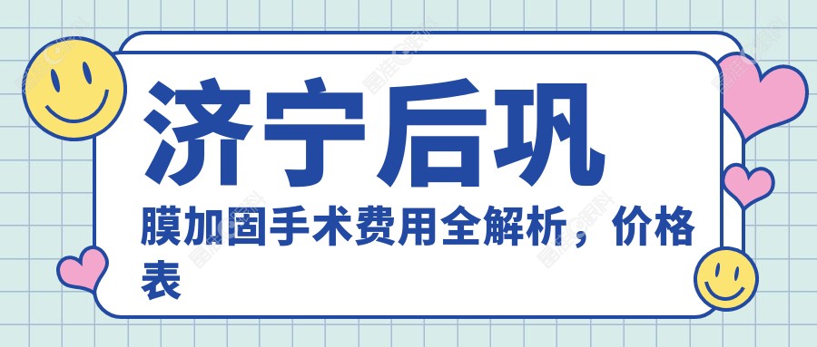 济宁后巩膜加固手术费用全解析，价格表及医院地址一网打尽