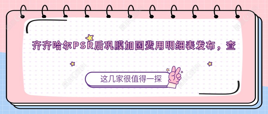 齐齐哈尔PSR后巩膜加固费用明细表发布，查询价格及医院地址指南