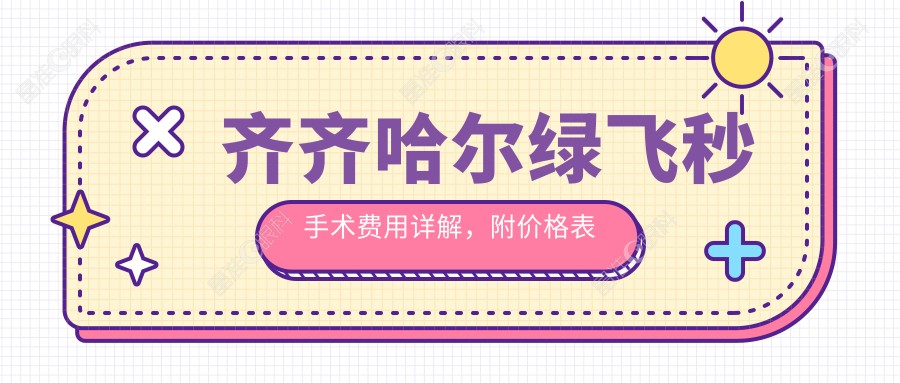 齐齐哈尔绿飞秒手术费用详解，附价格表及推荐医院地址