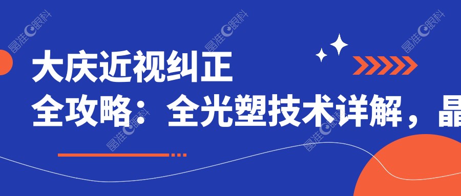 大庆近视纠正全攻略：全光塑技术详解，晶体置换价格揭秘