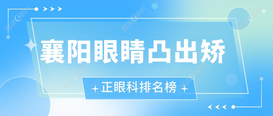 襄阳眼睛凸出矫正眼科排名榜