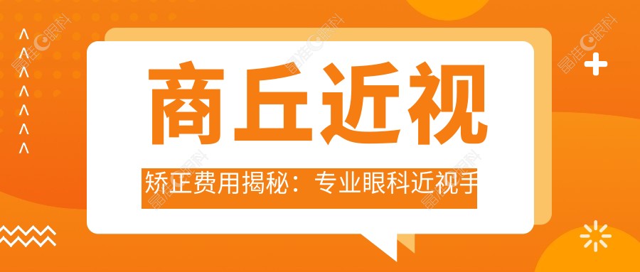 商丘近视矫正费用揭秘：专业眼科近视手术收费仅需9800元起
