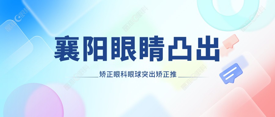 襄阳眼睛凸出矫正眼科眼球突出矫正推荐