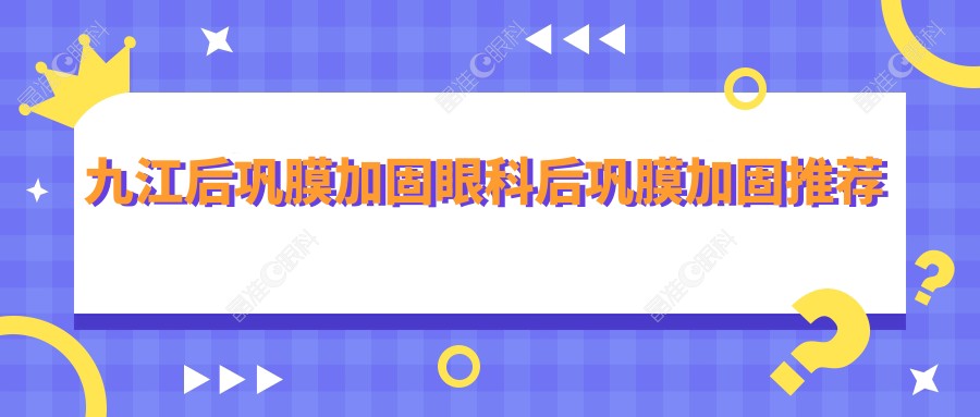 九江后巩膜加固眼科后巩膜加固推荐