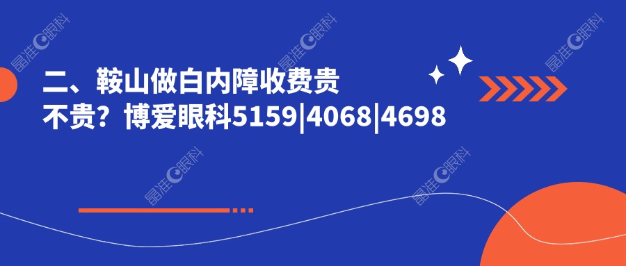 二、鞍山做白内障收费贵不贵？博爱眼科5159|4068|4698