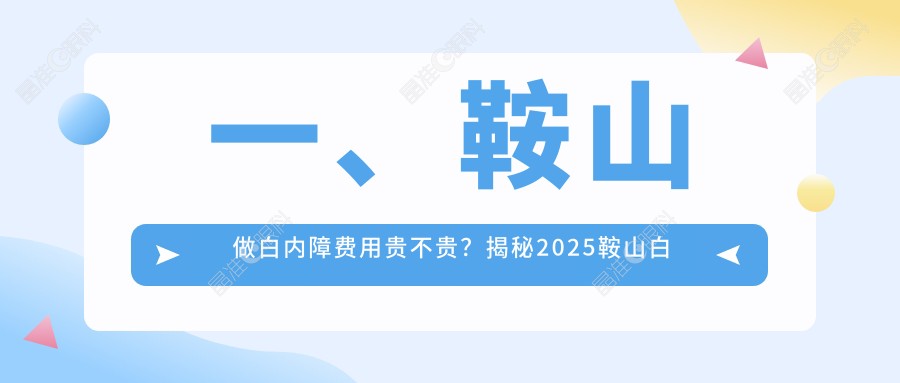 一、鞍山做白内障费用贵不贵？揭秘2025鞍山白内障收费表