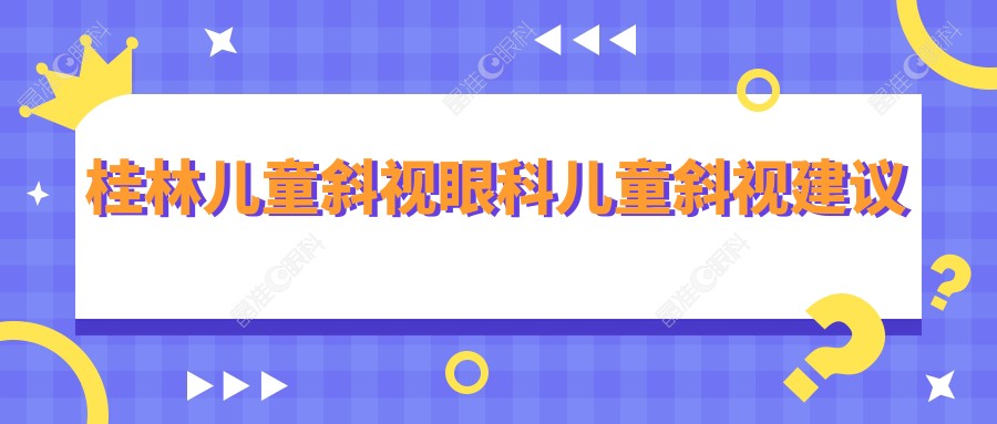 桂林儿童斜视眼科儿童斜视建议