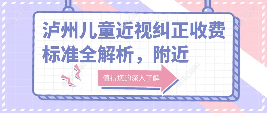 泸州儿童近视纠正收费标准全解析，附近视纠正价格表及医院详细地址