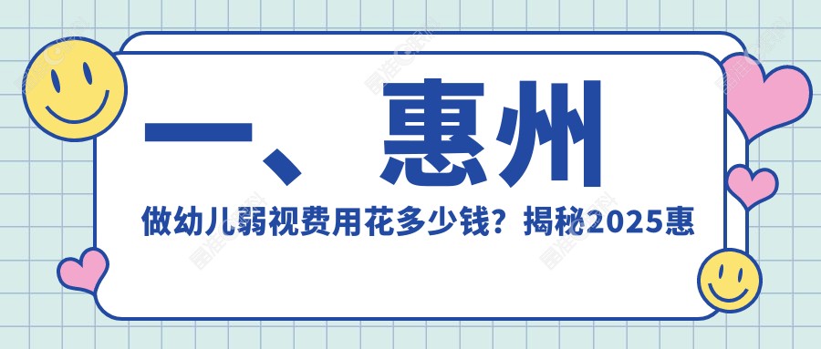 一、惠州做幼儿弱视费用花多少钱？揭秘2025惠州幼儿弱视价目表